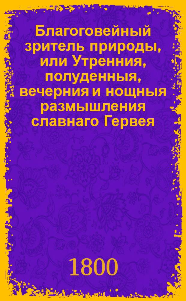 Благоговейный зритель природы, или Утренния, полуденныя, вечерния и нощныя размышления славнаго Гервея. [Ч.4 : Нощныя размышления]