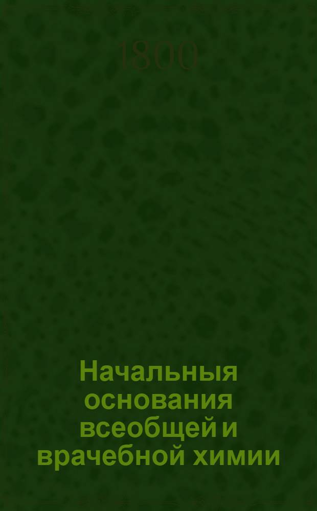 Начальныя основания всеобщей и врачебной химии
