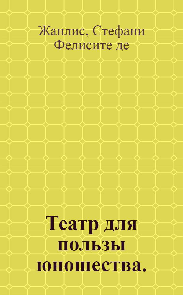 Театр для пользы юношества. = Théatre a l'usage des jeunes personnes