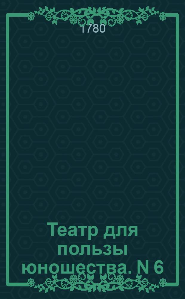 Театр для пользы юношества. N 6 : Любопытная,