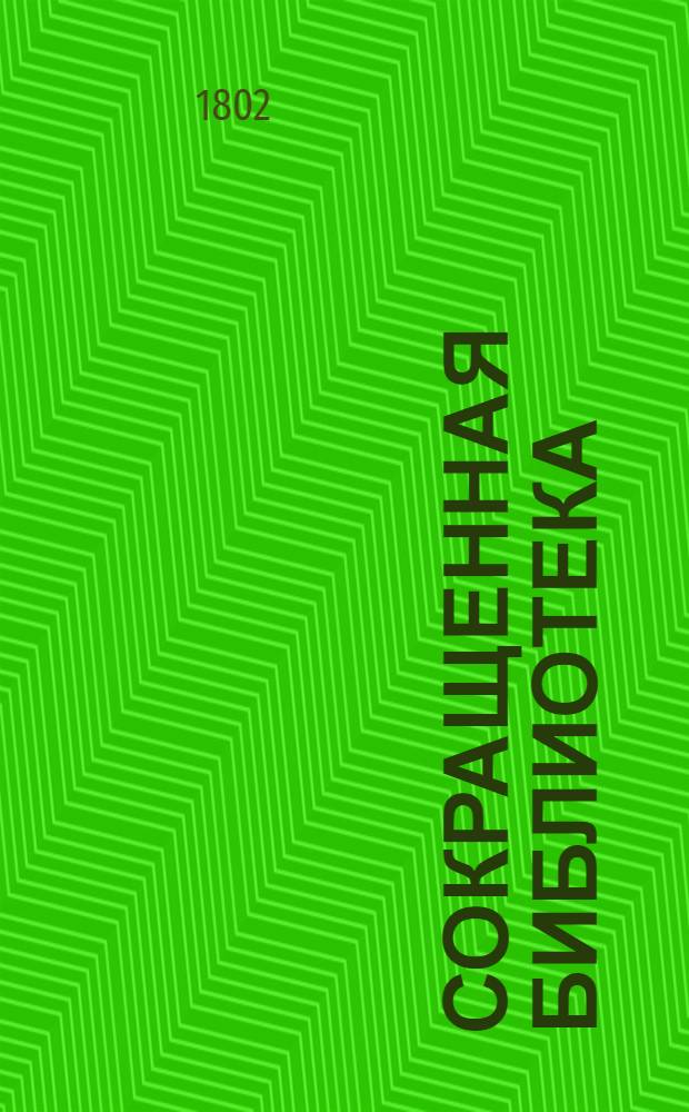 Сокращенная библиотека : В пользу господам воспитанникам Перваго кадетскаго корпуса. Ч.2