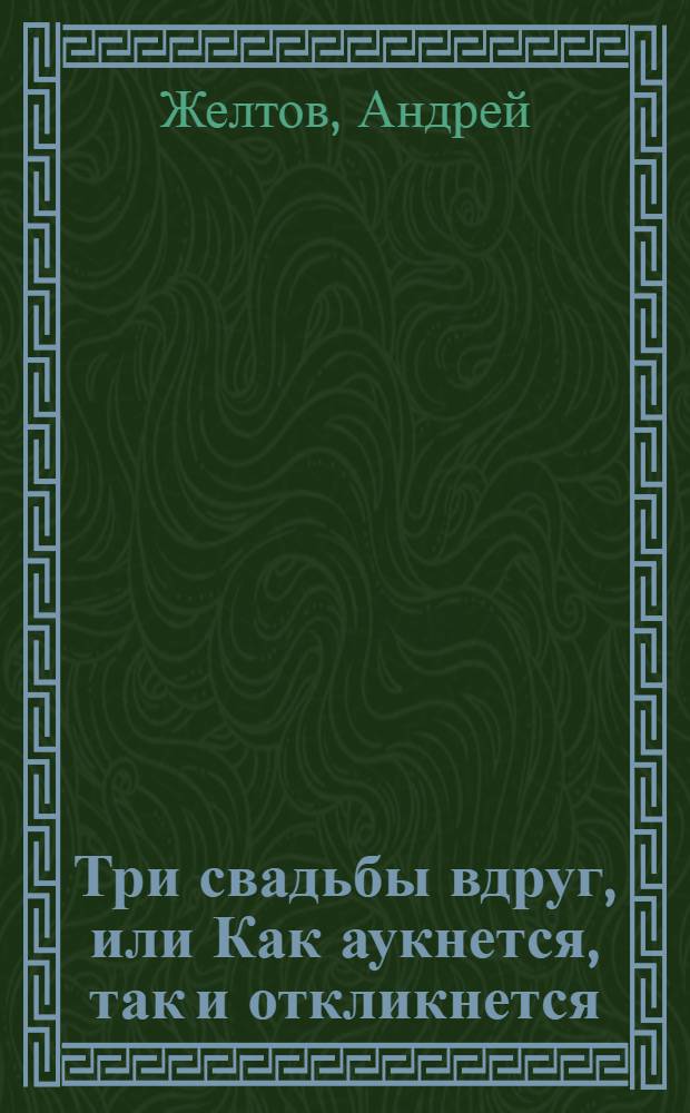 Три свадьбы вдруг, или Как аукнется, так и откликнется : Опера комическая. : В двух действиях