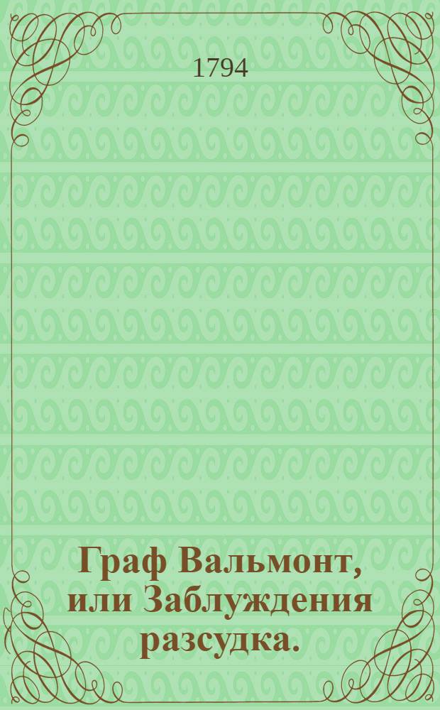 Граф Вальмонт, или Заблуждения разсудка. : Письма собранныя и обнародованныя господином М..