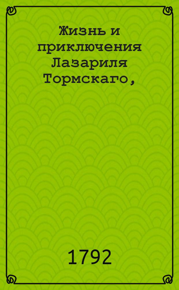 Жизнь и приключения Лазариля Тормскаго, : Писанныя им самим на гишпанском языке, с коего переведены на французской