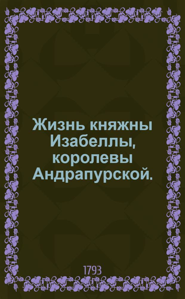 Жизнь княжны Изабеллы, королевы Андрапурской. : Перевод с немецкаго