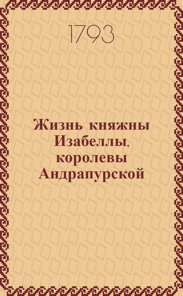 Жизнь княжны Изабеллы, королевы Андрапурской : Перевод с немецкаго. Ч.1