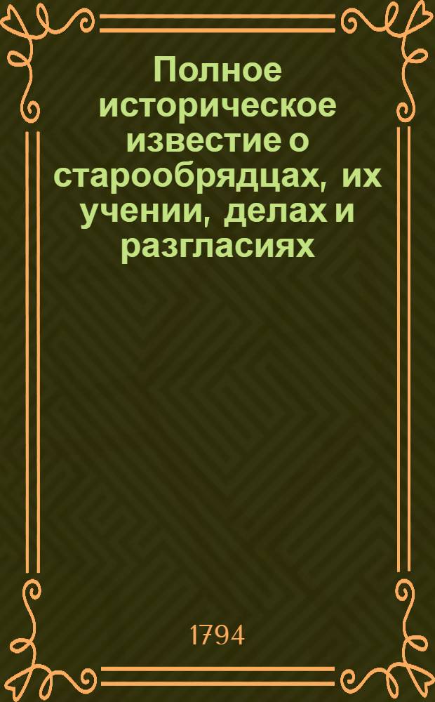 Полное историческое известие о старообрядцах, их учении, делах и разгласиях;