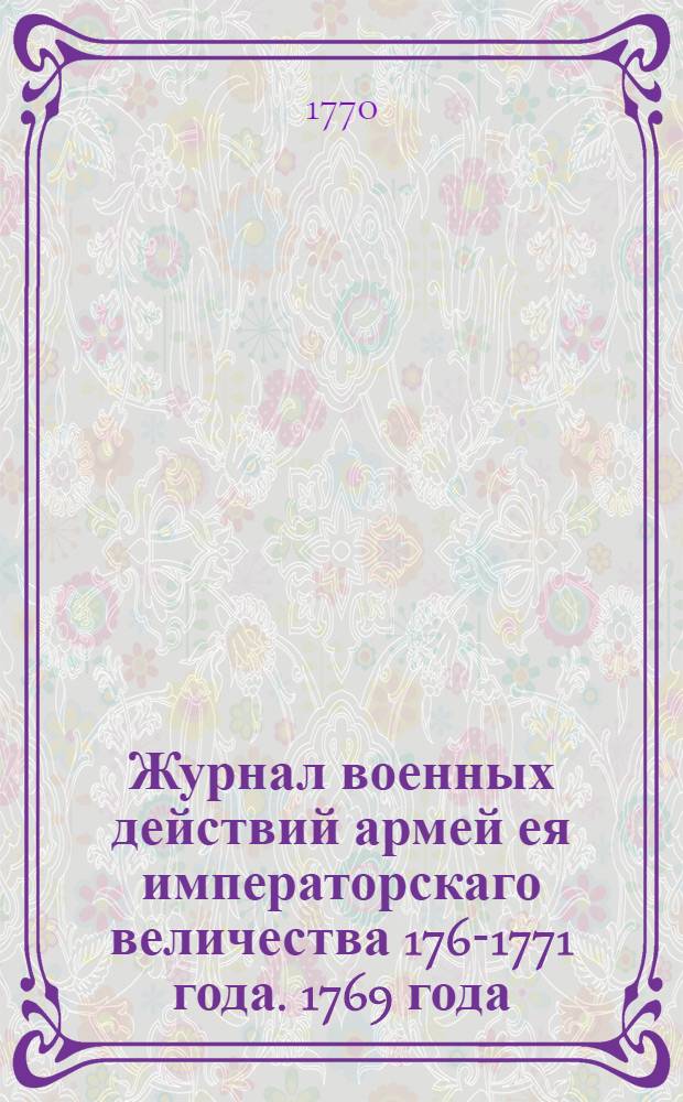Журнал военных действий армей ея императорскаго величества 1769-[1771] года. 1769 года