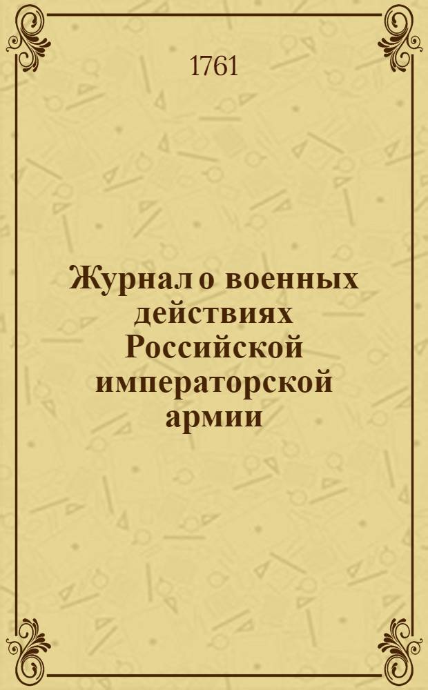 Журнал о военных действиях Российской императорской армии : Собран из Санктпетербургских ведомостей. Ч.1 : 1757 и 1758 год