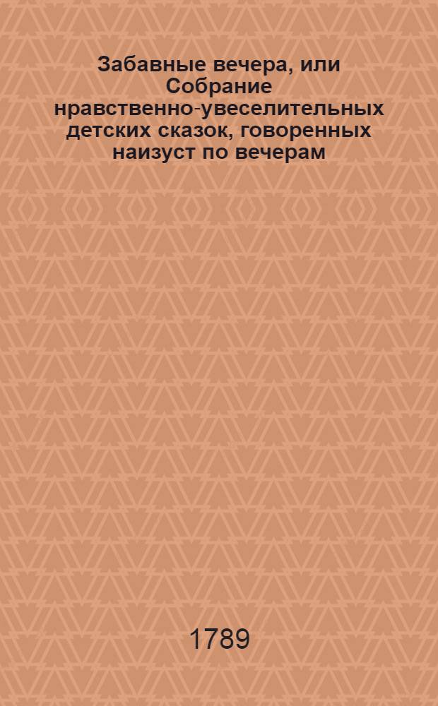 Забавные вечера, или Собрание нравственно-увеселительных детских сказок, говоренных наизуст по вечерам.