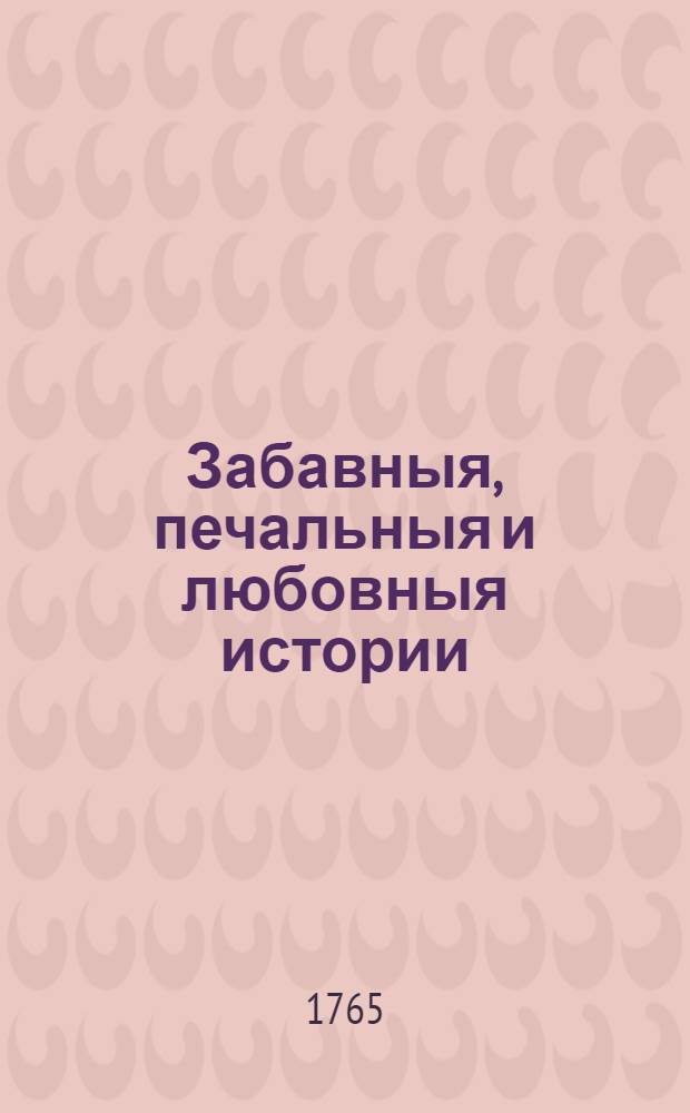Забавныя, печальныя и любовныя истории : Для увеселения женскаго полу, Переведены с французскаго языка. Т.1