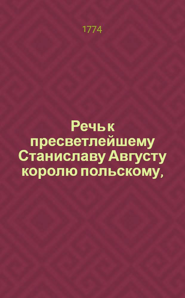 Речь к пресветлейшему Станиславу Августу королю польскому,