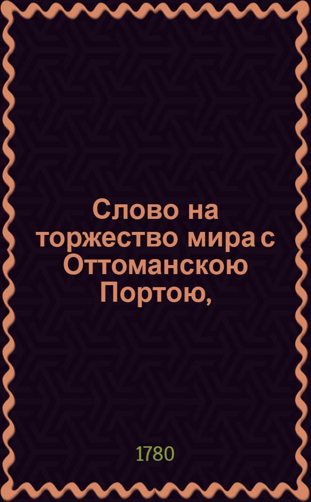 Слово на торжество мира с Оттоманскою Портою, : сказыванное 10 июля 1775 года