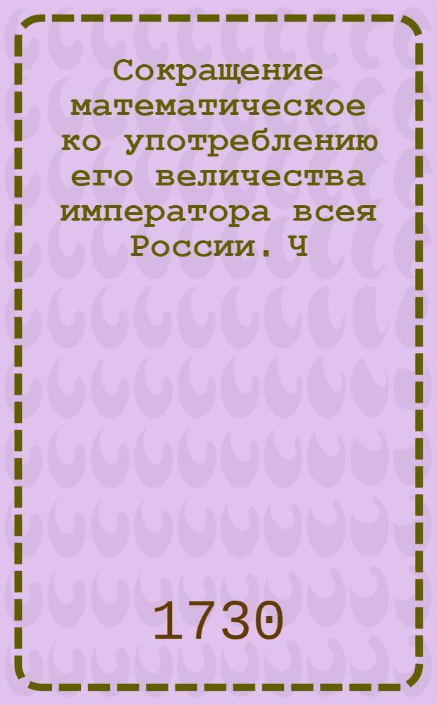 Сокращение математическое ко употреблению его величества императора всея России. Ч.3