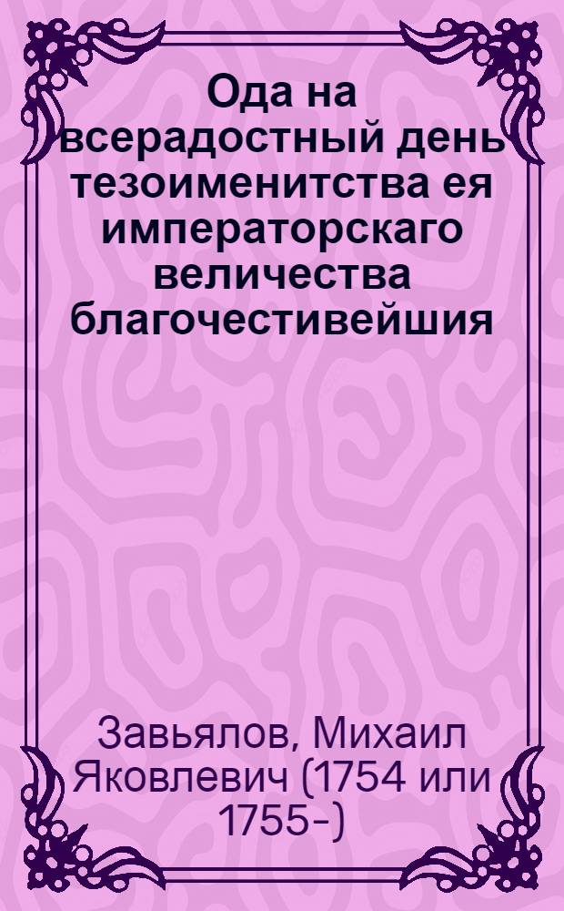 Ода на всерадостный день тезоименитства ея императорскаго величества благочестивейшия, самодержавнейшия великия государыни императрицы Екатерины II