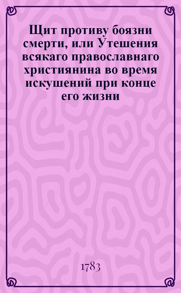 Щит противу боязни смерти, или Утешения всякаго православнаго християнина во время искушений при конце его жизни