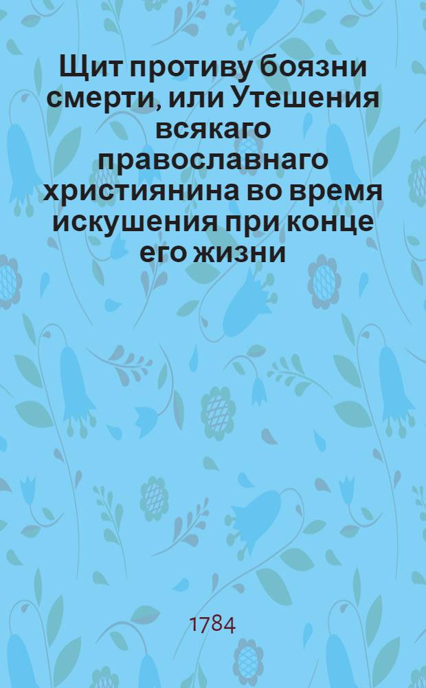 Щит противу боязни смерти, или Утешения всякаго православнаго християнина во время искушения при конце его жизни