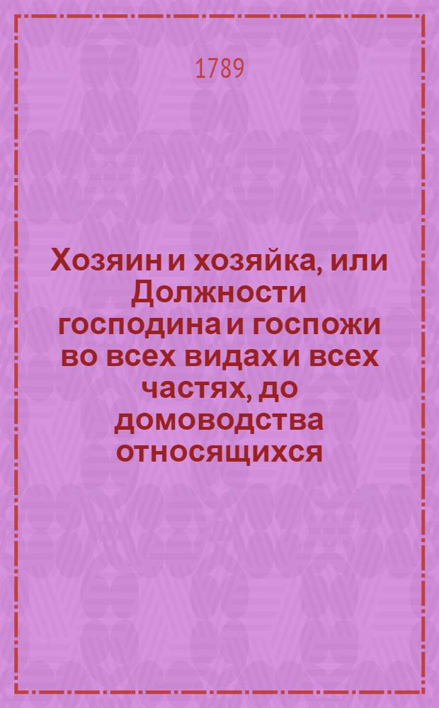 Хозяин и хозяйка, или Должности господина и госпожи во всех видах и всех частях, до домоводства относящихся. Ч.4. Отд-ние 1