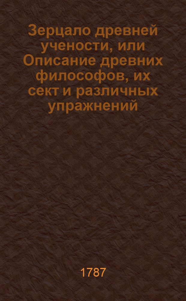 Зерцало древней учености, или Описание древних философов, их сект и различных упражнений