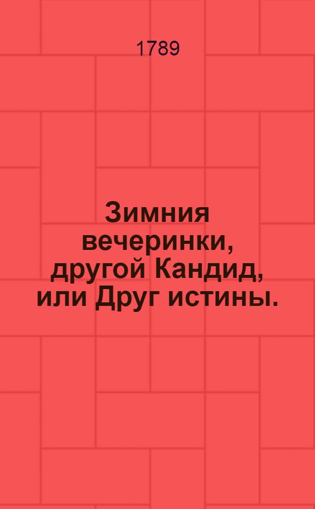 Зимния вечеринки, другой Кандид, или Друг истины. : Сочинение, служащее продолжением переведенным прежде сего на российской язык двум Кандидам