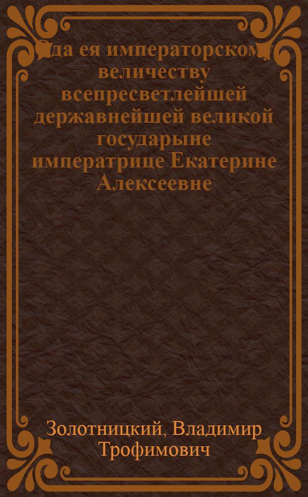 Ода ея императорскому величеству всепресветлейшей державнейшей великой государыне императрице Екатерине Алексеевне, самодержице всероссийской на всерадостнейшее пришествие из Москвы в Санктпетербург