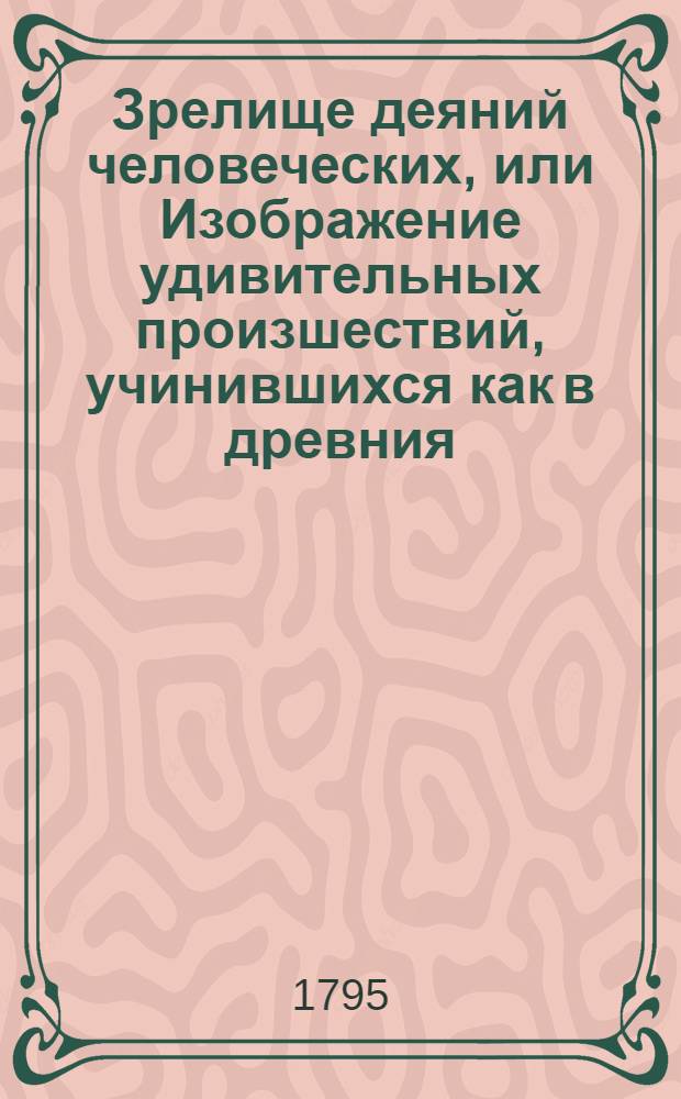 Зрелище деяний человеческих, или Изображение удивительных произшествий, учинившихся как в древния, так и новейшия времена, и служащих к наставлению человека в каждом состоянии. Ч.2