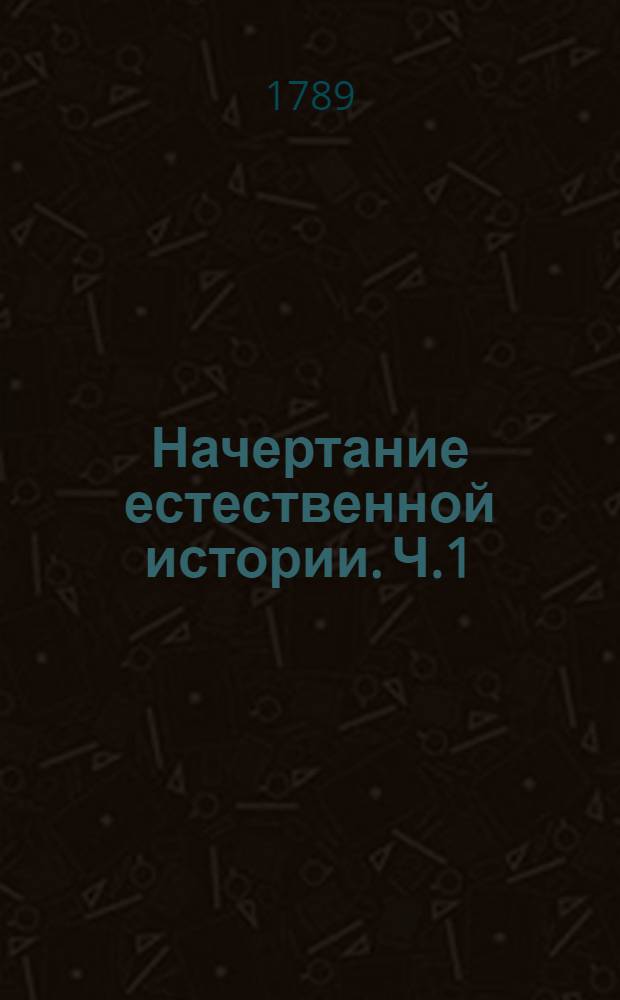 Начертание естественной истории. Ч.1