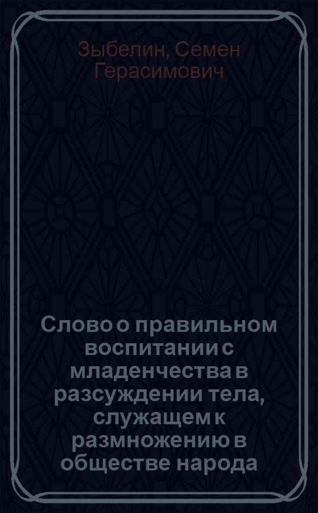 Слово о правильном воспитании с младенчества в разсуждении тела, служащем к размножению в обществе народа,