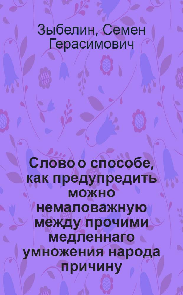 Слово о способе, как предупредить можно немаловажную между прочими медленнаго умножения народа причину, состоящую в неприличной пище, младенцам даваемой в первые месяцы их жизни,