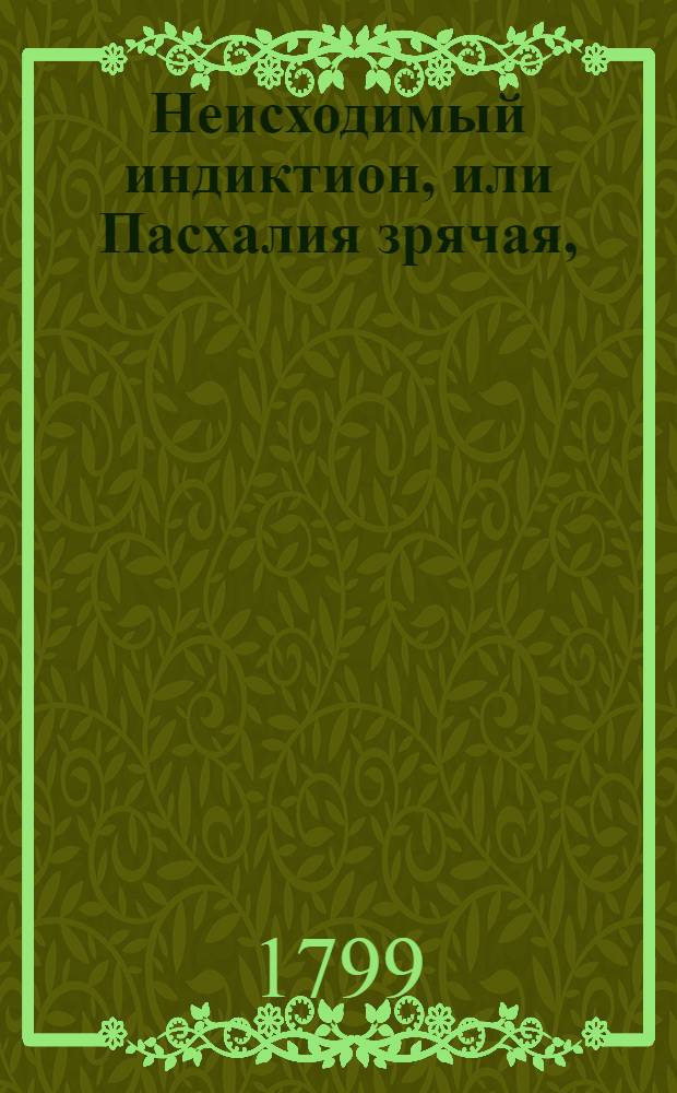 Неисходимый индиктион, или Пасхалия зрячая, : Из разных авторов собранная