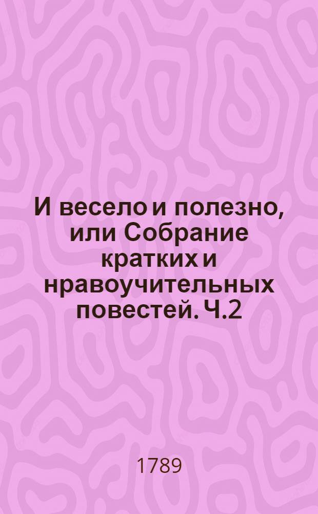 И весело и полезно, или Собрание кратких и нравоучительных повестей. Ч.2
