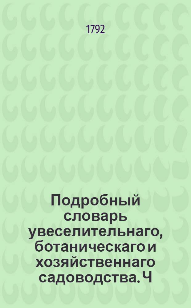 Подробный словарь увеселительнаго, ботаническаго и хозяйственнаго садоводства. Ч.1