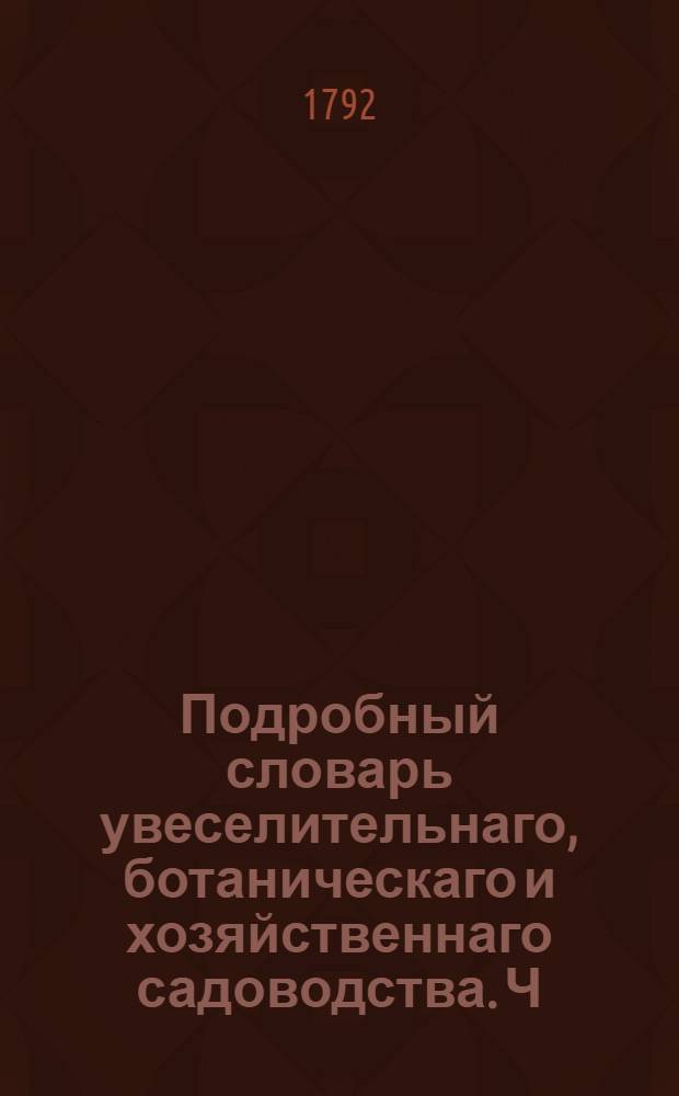 Подробный словарь увеселительнаго, ботаническаго и хозяйственнаго садоводства. Ч.3