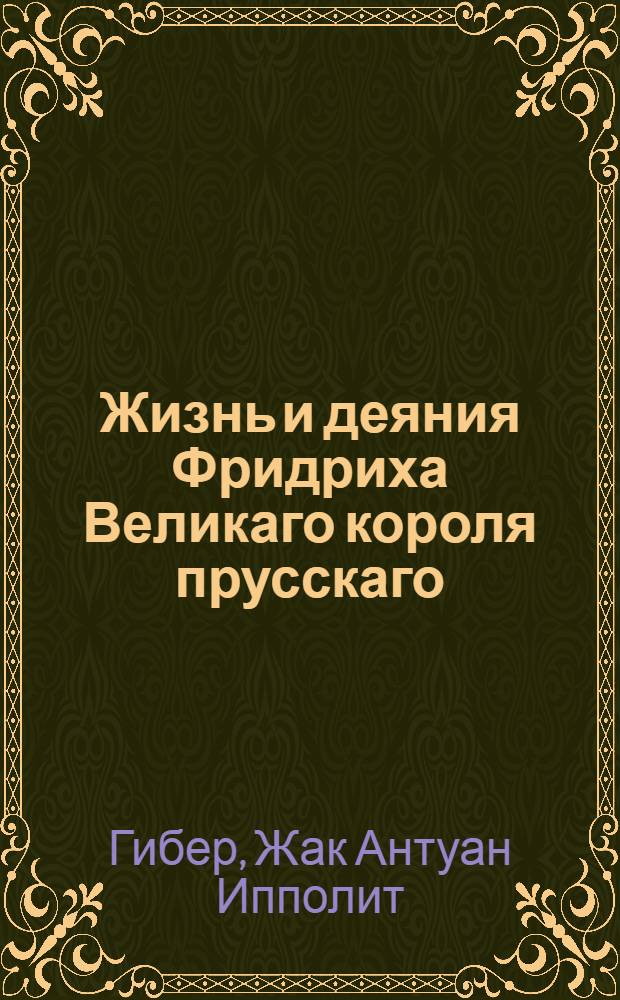 Жизнь и деяния Фридриха Великаго короля прусскаго