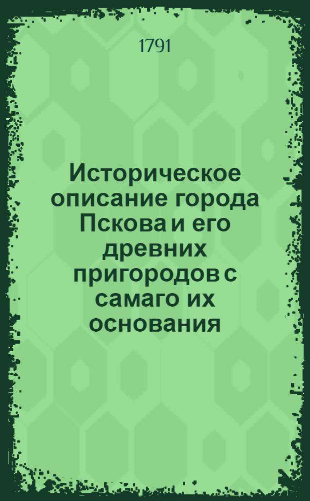 Историческое описание города Пскова и его древних пригородов с самаго их основания : Заключающее в себе многия достойныя любопытства происходимости. Ч.2