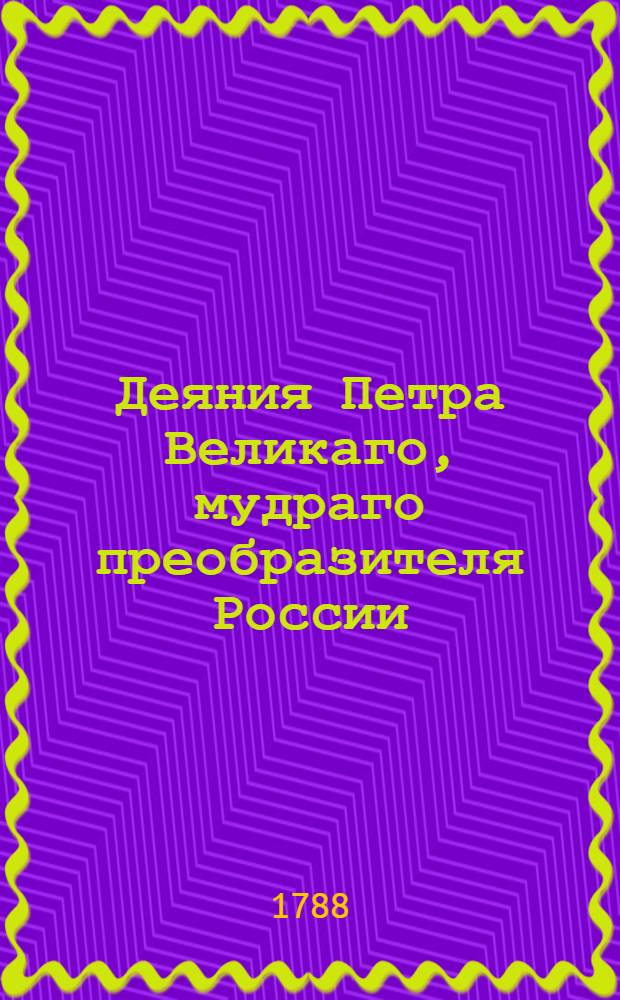 Деяния Петра Великаго, мудраго преобразителя России : Собранныя из достоверных источников и расположенныя по годам. Ч.2