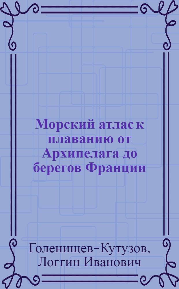 Морский атлас к плаванию от Архипелага до берегов Франции : Для Российской императорской вспомогательной ескадры