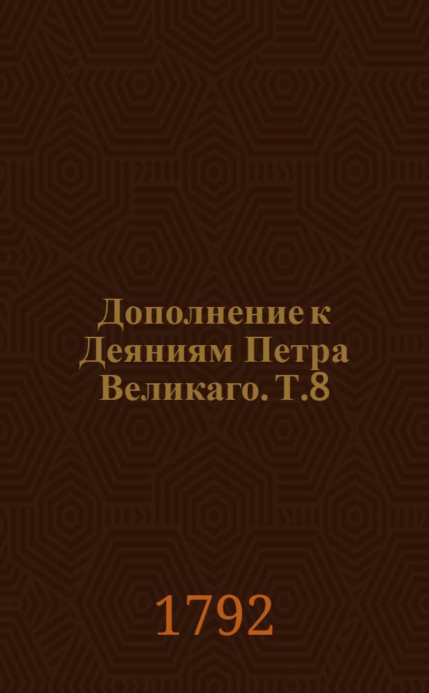 Дополнение к Деяниям Петра Великаго. Т.8