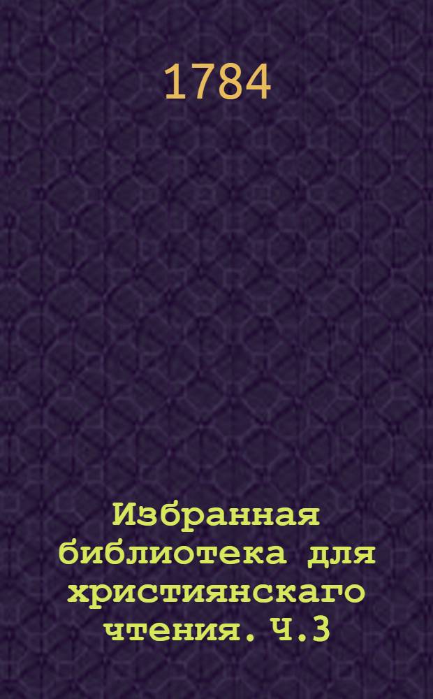 Избранная библиотека для християнскаго чтения. Ч.3 : [Златая книжица о прилеплении к Богу...