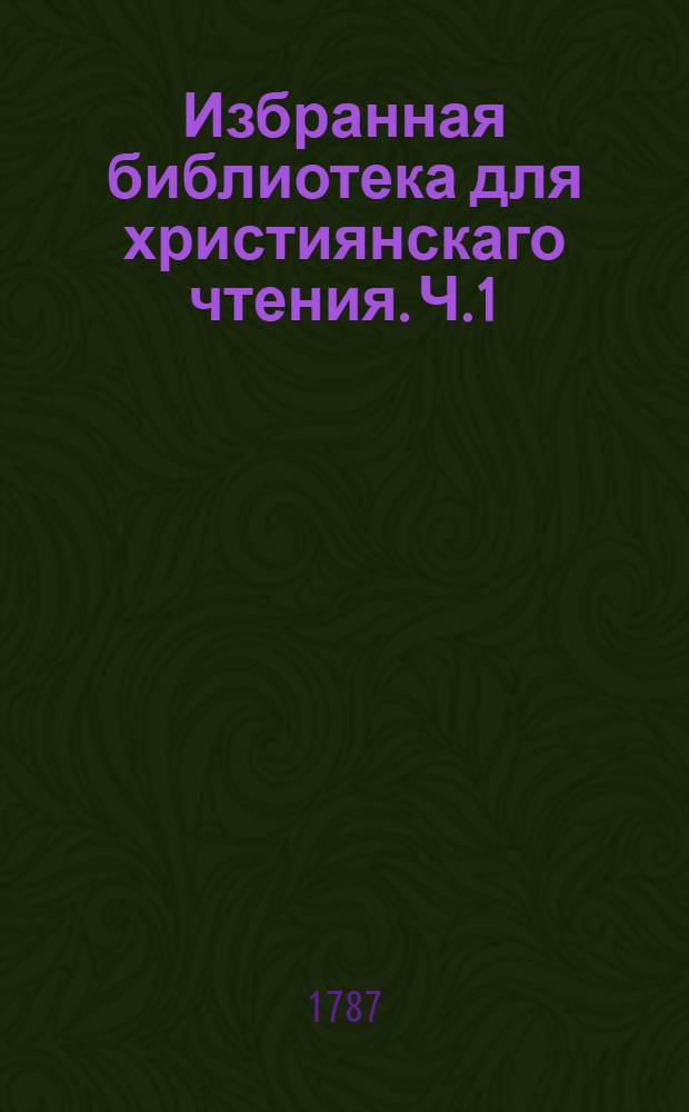 Избранная библиотека для християнскаго чтения. Ч.1 : [Фомы Кемпийскаго О подражании Иисусу Христу четыре книги.