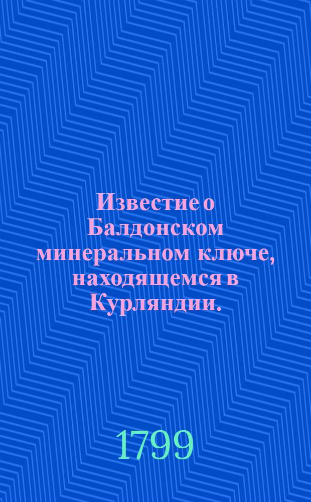 Известие о Балдонском минеральном ключе, находящемся в Курляндии.
