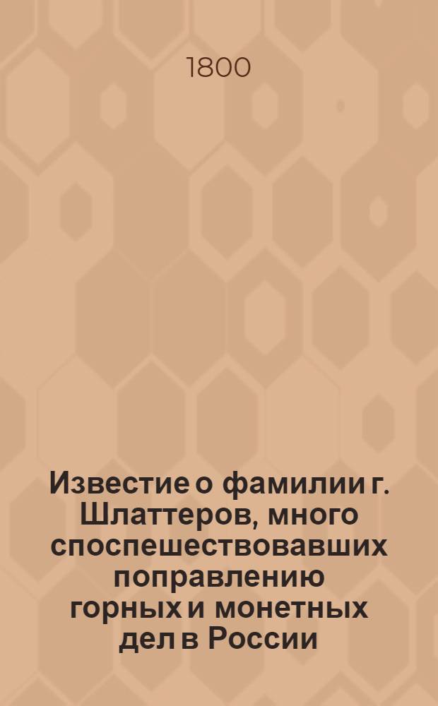 Известие о фамилии г. Шлаттеров, много споспешествовавших поправлению горных и монетных дел в России.