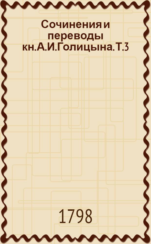 Сочинения и переводы кн. А.И.Голицына. [Т.3] : Разныя стихотворения. ; Комедия Светское обращение,