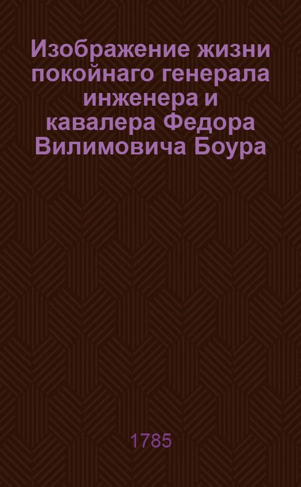 Изображение жизни покойнаго генерала инженера и кавалера Федора Вилимовича Боура,