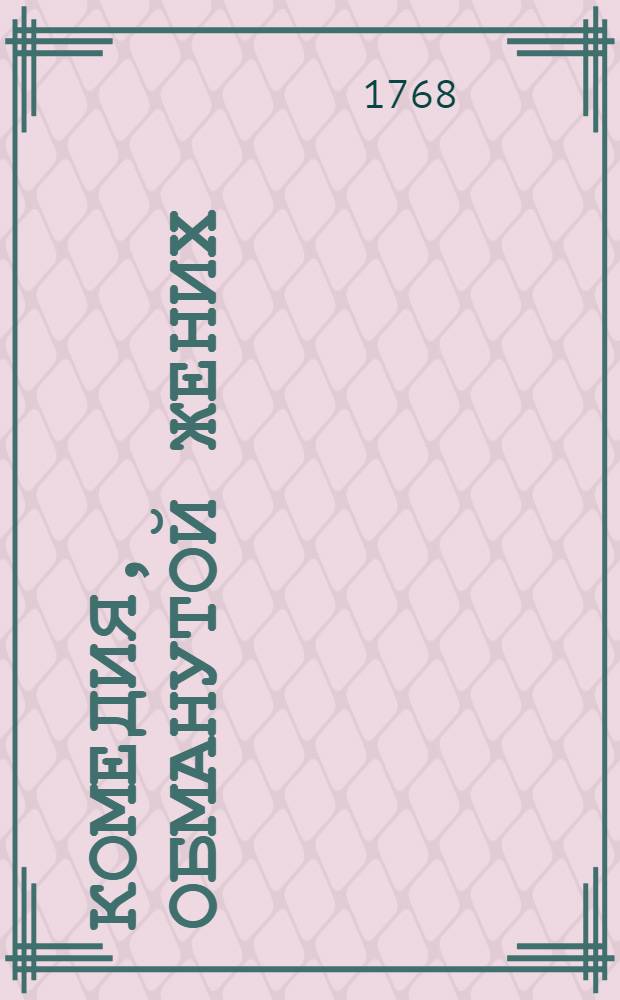 Комедия, Обманутой жених : В трех действиях