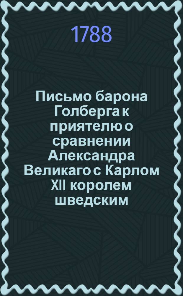 Письмо барона Голберга к приятелю о сравнении Александра Великаго с Карлом XII королем шведским