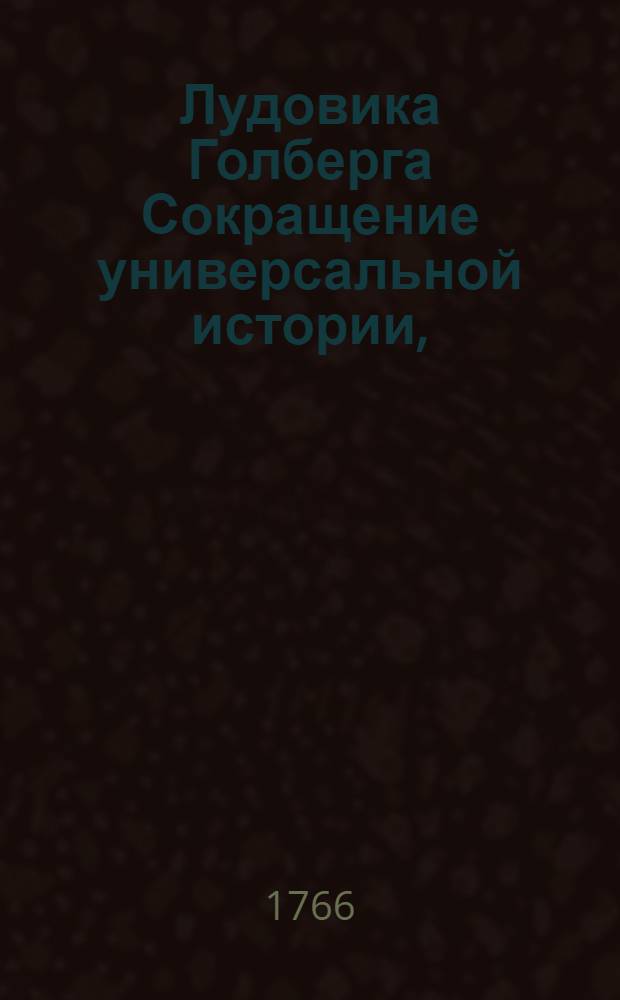 Лудовика Голберга Сокращение универсальной истории, : Сочиненное вопросами и ответами