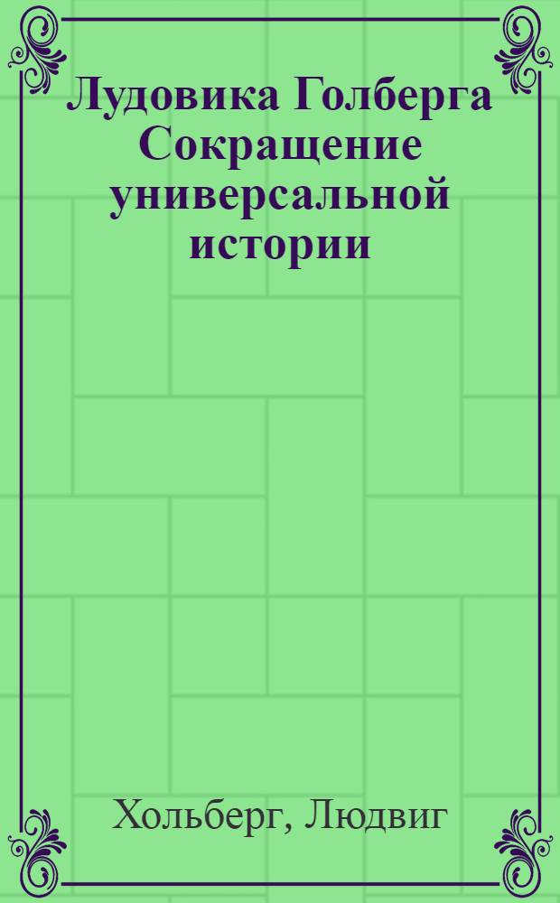 Лудовика Голберга Сокращение универсальной истории : Сочиненное вопросами и ответами