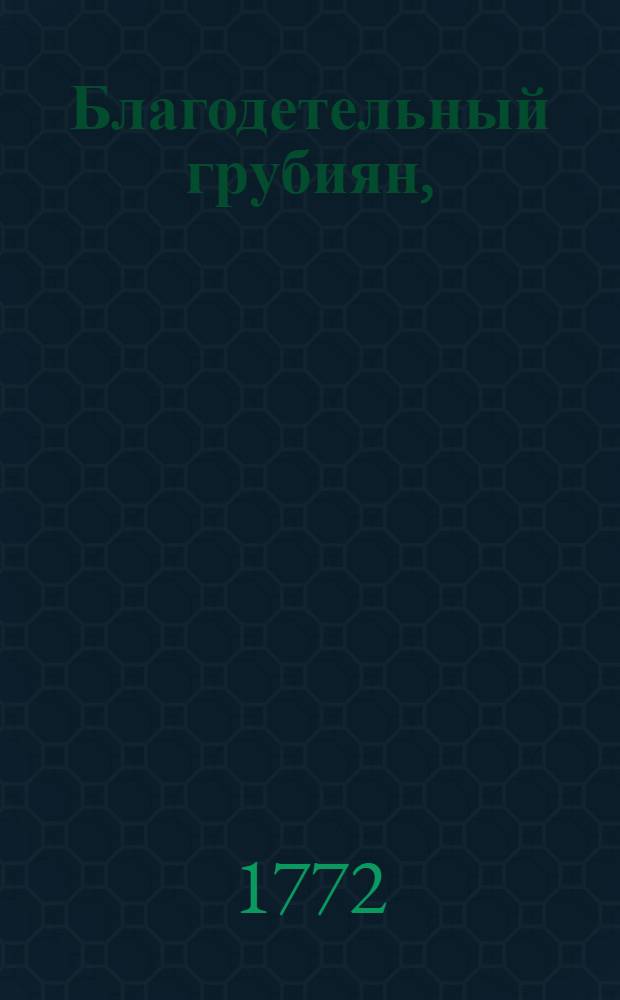 Благодетельный грубиян, : Комедия игранная на Парижском театре