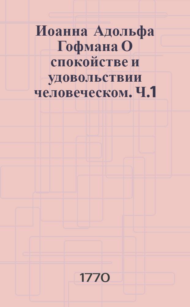 Иоанна Адольфа Гофмана О спокойстве и удовольствии человеческом. Ч.1